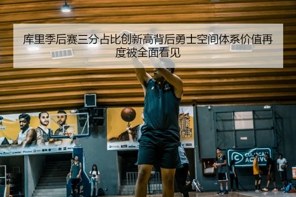 库里季后赛三分占比创新高背后勇士空间体系价值再度被全面看见